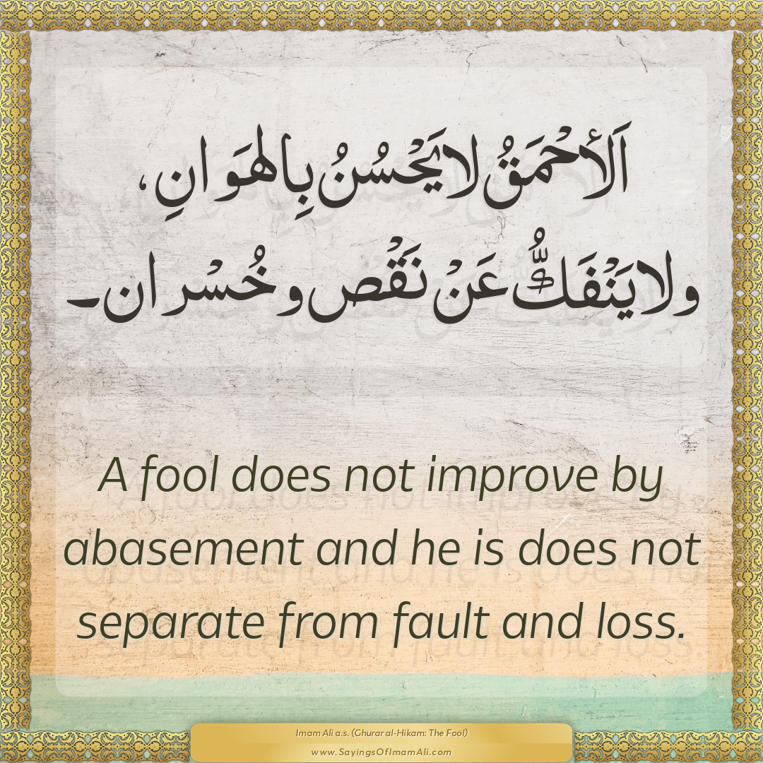 A fool does not improve by abasement and he is does not separate from...